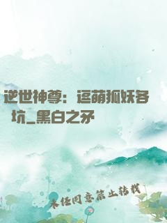 逆世神尊：逗萌狐妖各種坑