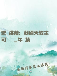逆襲洪荒：我通天教主可斬鴻鈞