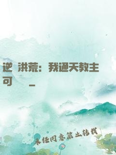 逆襲洪荒：我通天教主可斬鴻鈞