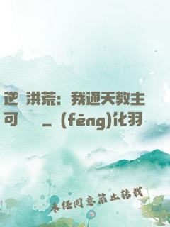 逆襲洪荒：我通天教主可斬鴻鈞