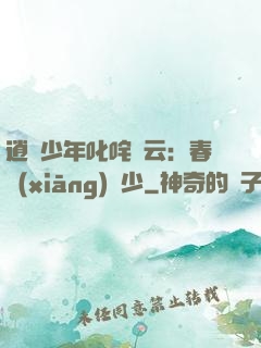 逍遙少年叱咤風云：春鄉(xiāng)艷少