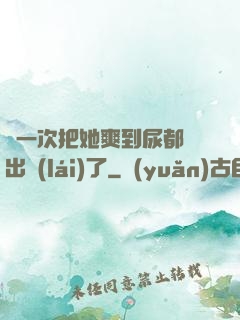 這一次把她爽到尿都噴出來(lái)了