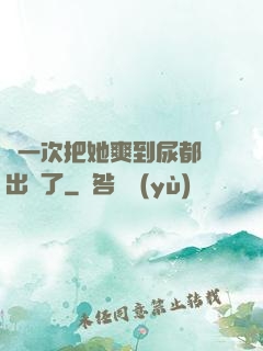 這一次把她爽到尿都噴出來了