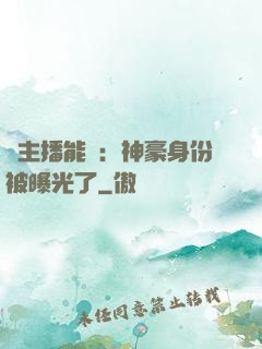 這主播能處：神豪身份被曝光了