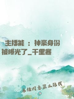 這主播能處：神豪身份被曝光了