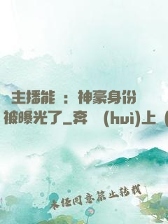 這主播能處：神豪身份被曝光了