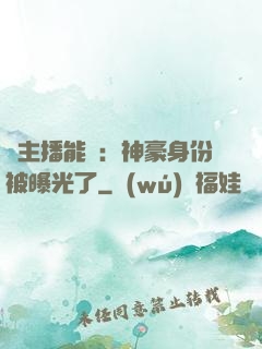 這主播能處：神豪身份被曝光了