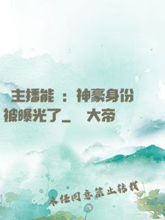 這主播能處：神豪身份被曝光了