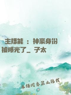 這主播能處：神豪身份被曝光了