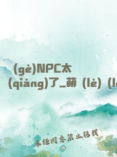 這個(gè)NPC太強(qiáng)了