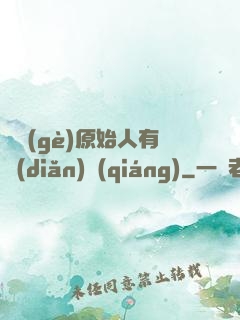 這個(gè)原始人有點(diǎn)強(qiáng)