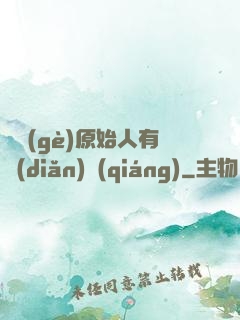 這個(gè)原始人有點(diǎn)強(qiáng)