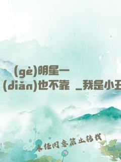 這個(gè)明星一點(diǎn)也不靠譜