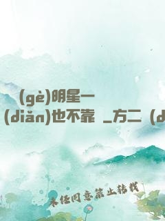 這個(gè)明星一點(diǎn)也不靠譜