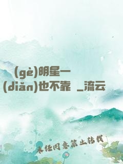這個(gè)明星一點(diǎn)也不靠譜