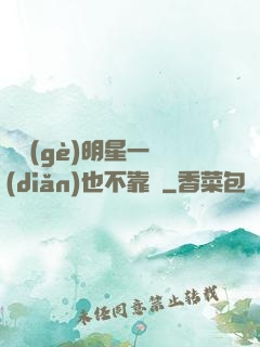 這個(gè)明星一點(diǎn)也不靠譜