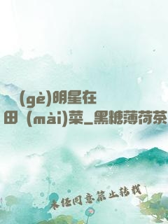 這個(gè)明星在種田賣(mài)菜