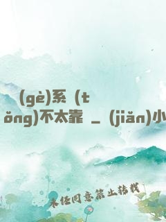 這個(gè)系統(tǒng)不太靠譜