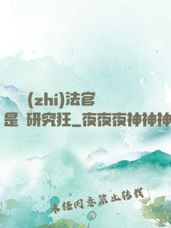 這個執(zhí)法官是個研究狂