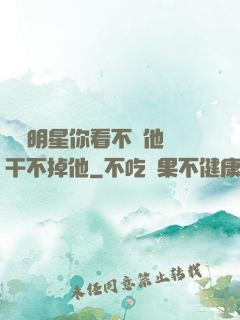 這個明星你看不慣他卻干不掉他