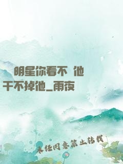 這個明星你看不慣他卻干不掉他