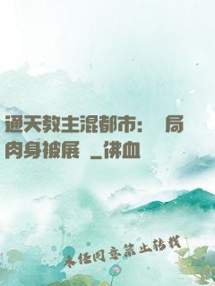 通天教主混都市：開局肉身被展覽