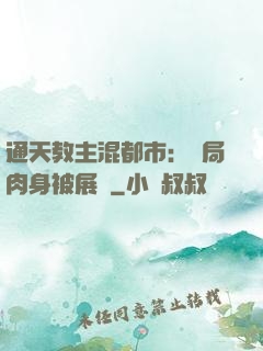 通天教主混都市：開局肉身被展覽