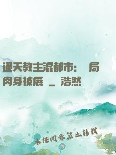 通天教主混都市：開局肉身被展覽