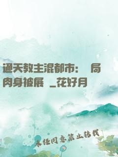 通天教主混都市：開局肉身被展覽