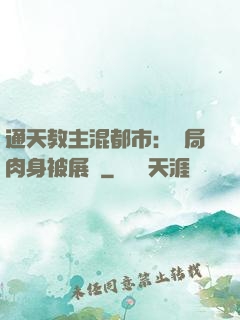 通天教主混都市：開局肉身被展覽