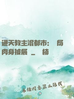 通天教主混都市：開局肉身被展覽