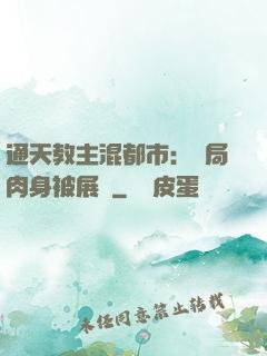 通天教主混都市：開局肉身被展覽