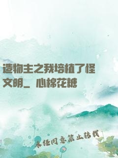 造物主之我培植了怪獸文明
