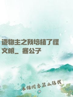 造物主之我培植了怪獸文明