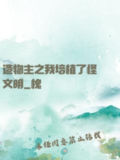 造物主之我培植了怪獸文明