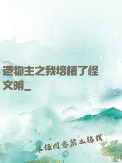 造物主之我培植了怪獸文明