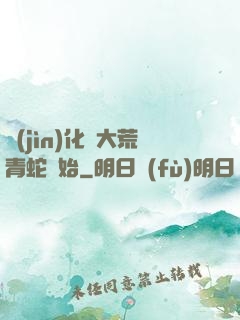 進(jìn)化從大荒青蛇開始