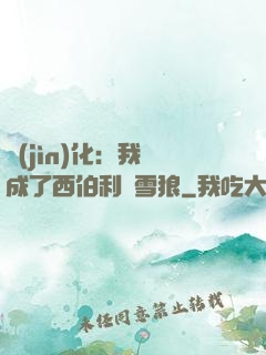 進(jìn)化：我變成了西伯利亞雪狼