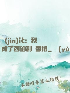 進(jìn)化：我變成了西伯利亞雪狼