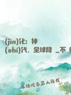 進(jìn)化：神寵時(shí)代，全球降臨