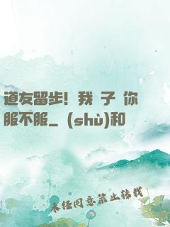 道友留步！我兒子問你服不服
