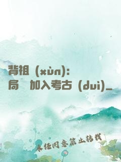 違背祖訓(xùn)：開局選擇加入考古隊(duì)
