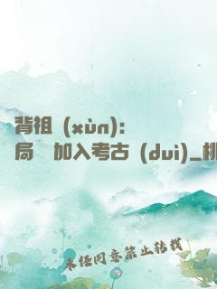 違背祖訓(xùn)：開局選擇加入考古隊(duì)