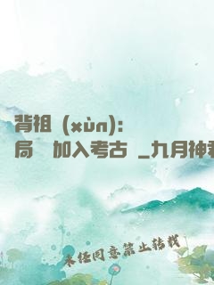 違背祖訓(xùn)：開局選擇加入考古隊