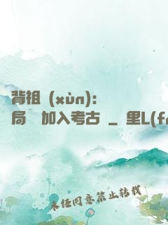 違背祖訓(xùn)：開局選擇加入考古隊