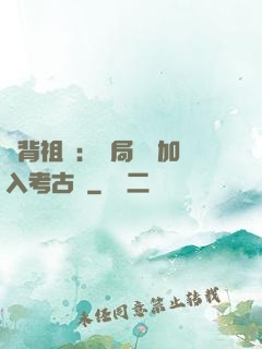 違背祖訓：開局選擇加入考古隊