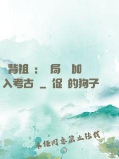 違背祖訓：開局選擇加入考古隊