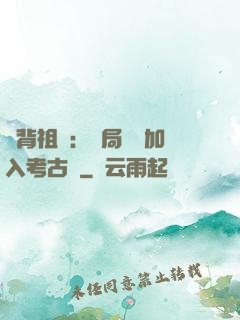 違背祖訓：開局選擇加入考古隊