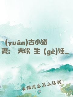 遠(yuǎn)古小嫩妻：獸夫吹燈生個(gè)娃