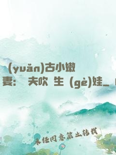遠(yuǎn)古小嫩妻：獸夫吹燈生個(gè)娃